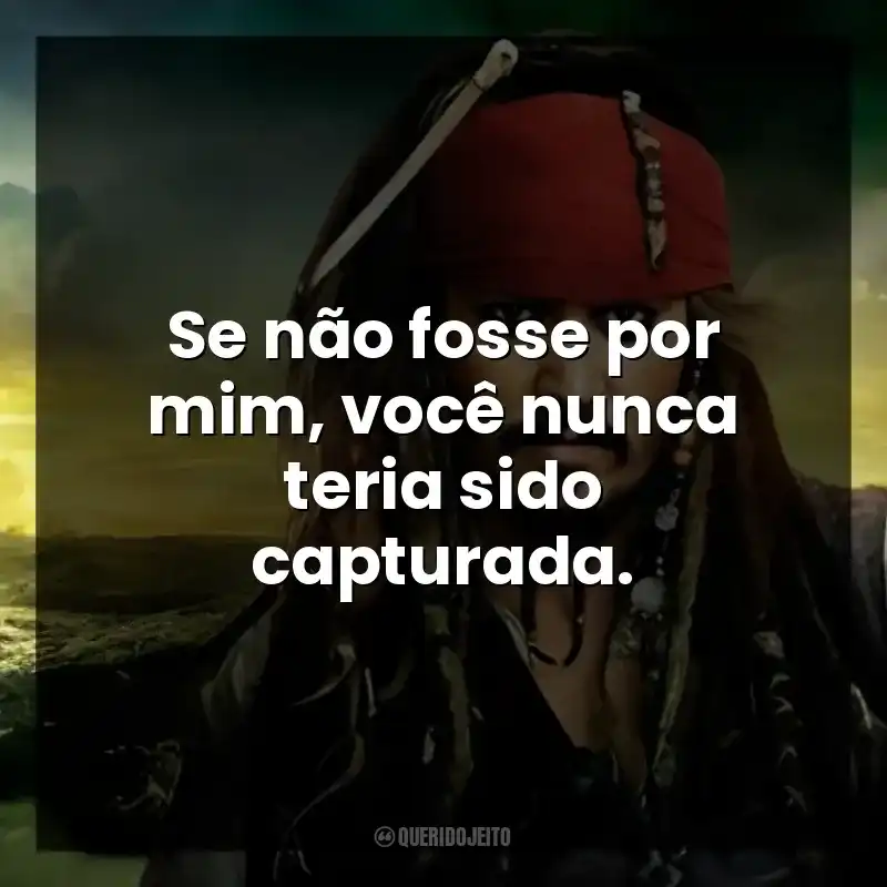 Se não fosse por mim, você nunca teria sido capturada.
