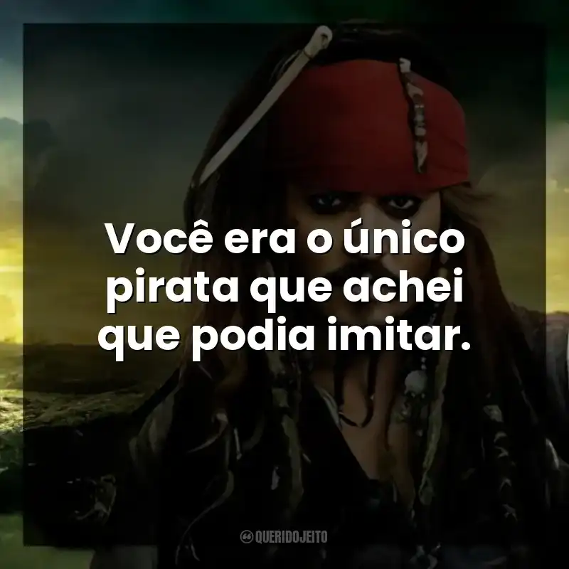 Você era o único pirata que achei que podia imitar.