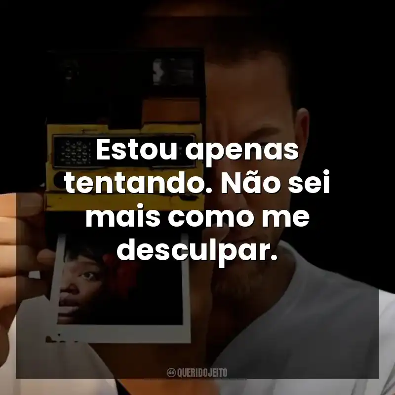 Estou apenas tentando. Não sei mais como me desculpar.