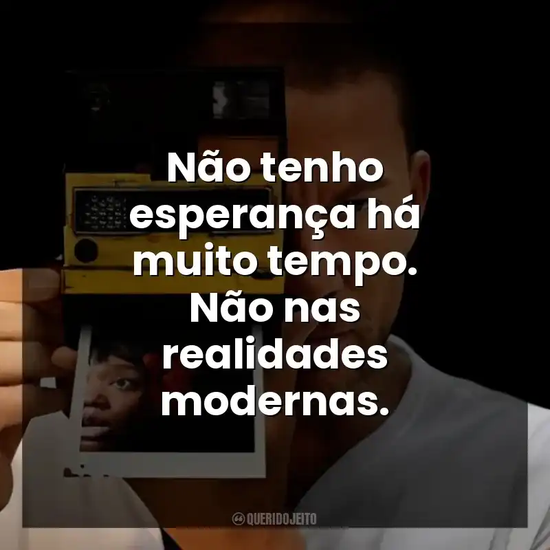 Não tenho esperança há muito tempo. Não nas realidades modernas.