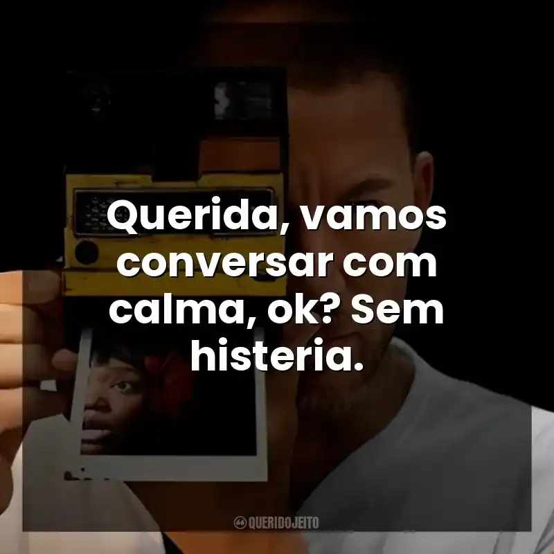 Querida, vamos conversar com calma, ok? Sem histeria.