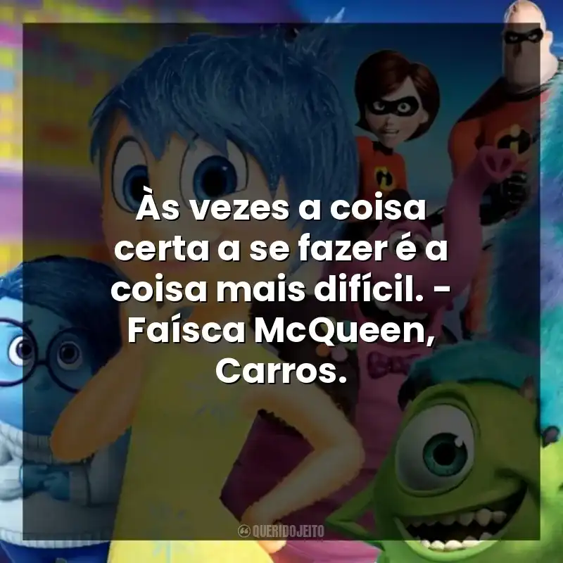 Às vezes a coisa certa a se fazer é a coisa mais difícil. – Faísca McQueen, Carros.