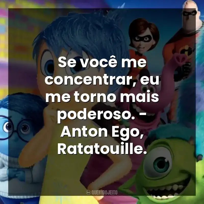 Se você me concentrar, eu me torno mais poderoso. – Anton Ego, Ratatouille.