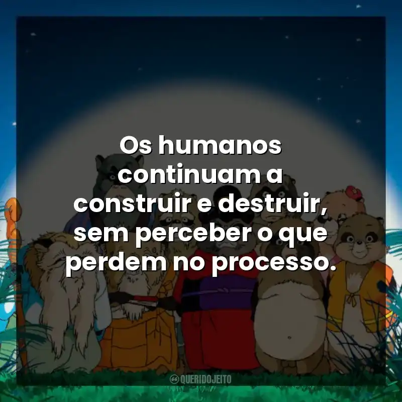 Os humanos continuam a construir e destruir, sem perceber o que perdem no processo.