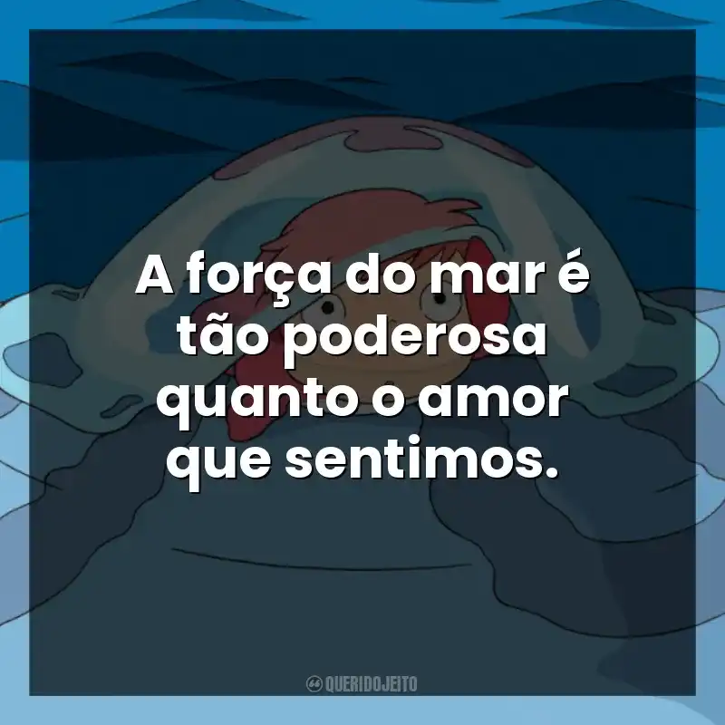 Frases do Filme Ponyo: Uma Amizade que Veio do Mar: A força do mar é tão poderosa quanto o amor que sentimos.