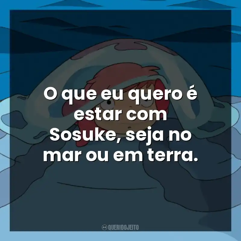 O que eu quero é estar com Sosuke, seja no mar ou em terra.