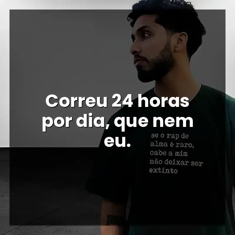 Correu 24 horas por dia, que nem eu. – Rashid
