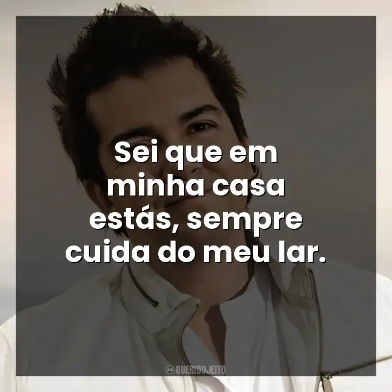 Sei que em minha casa estás, sempre cuida do meu lar.