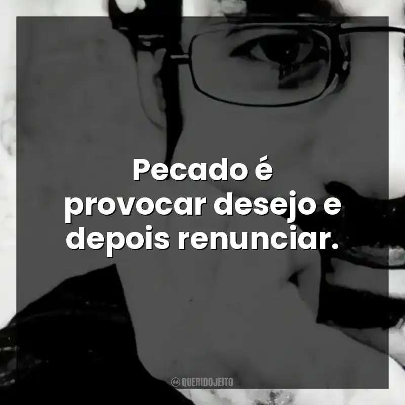 Pecado é provocar desejo e depois renunciar.