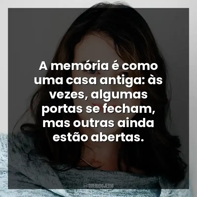 A memória é como uma casa antiga: às vezes, algumas portas se fecham, mas outras ainda estão abertas.