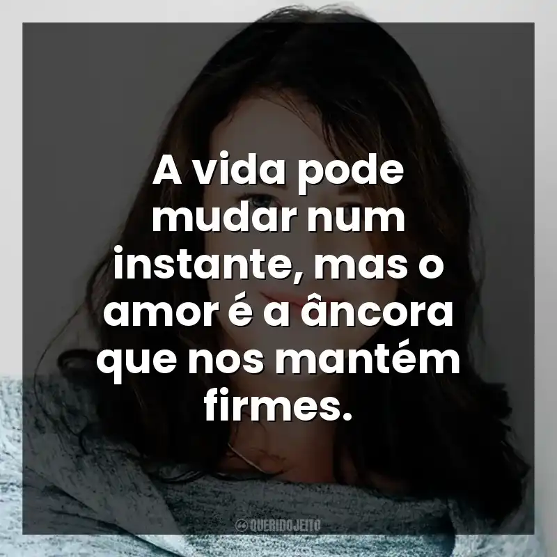 A vida pode mudar num instante, mas o amor é a âncora que nos mantém firmes.