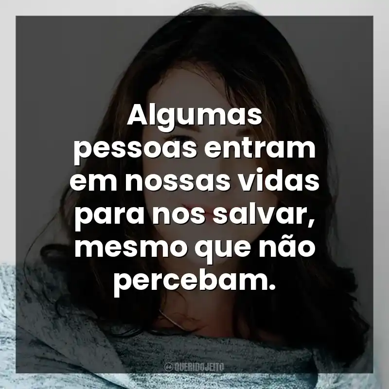 Algumas pessoas entram em nossas vidas para nos salvar, mesmo que não percebam.