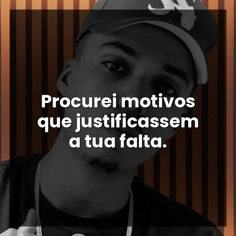 Procurei motivos que justificassem a tua falta.