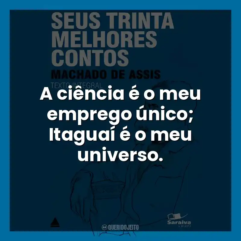 A ciência é o meu emprego único; Itaguaí é o meu universo.