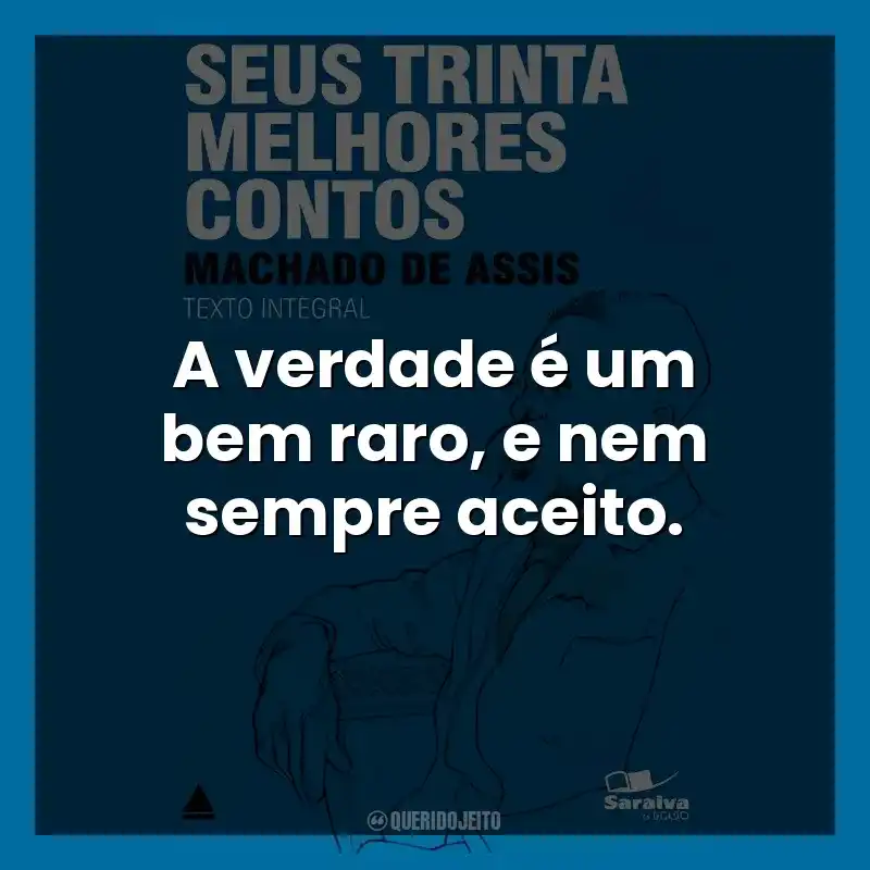 A verdade é um bem raro, e nem sempre aceito.