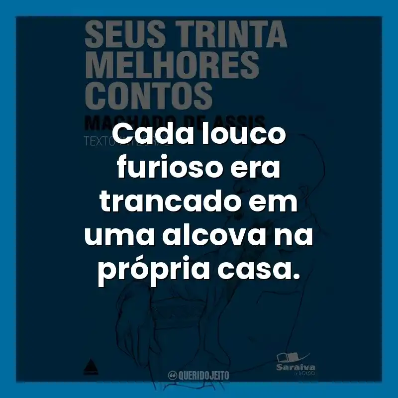 Cada louco furioso era trancado em uma alcova na própria casa.