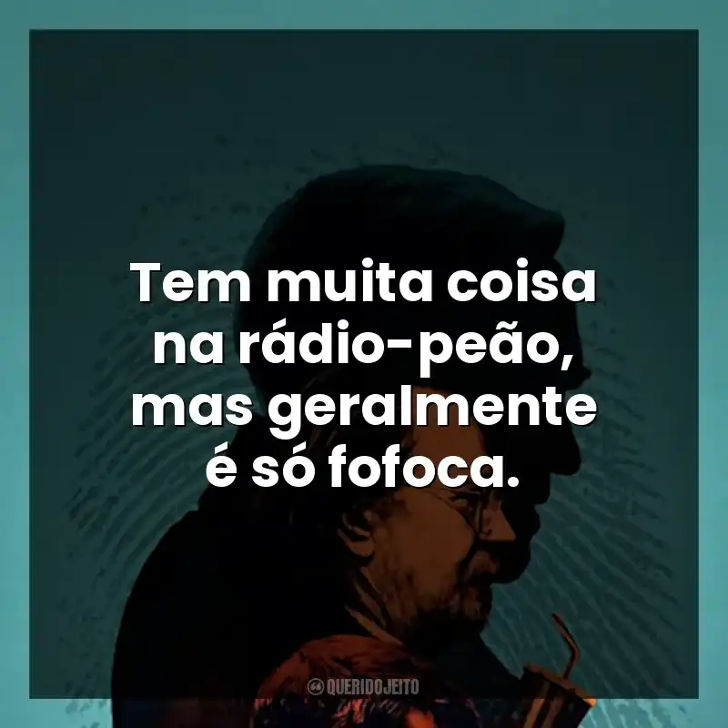 Tem muita coisa na rádio-peão, mas geralmente é só fofoca.