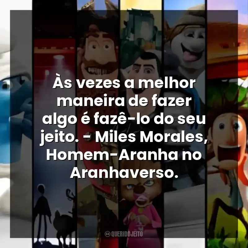 Às vezes a melhor maneira de fazer algo é fazê-lo do seu jeito. – Miles Morales, Homem-Aranha no Aranhaverso.