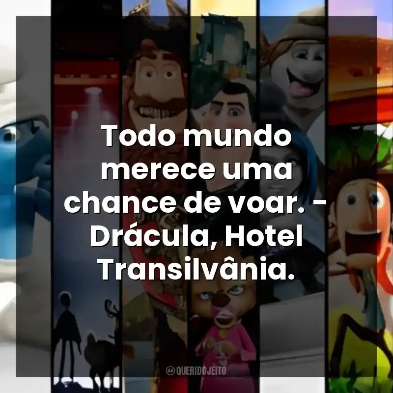 Todo mundo merece uma chance de voar. – Drácula, Hotel Transilvânia.