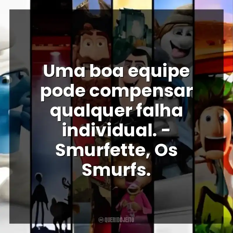 Uma boa equipe pode compensar qualquer falha individual. – Smurfette, Os Smurfs.
