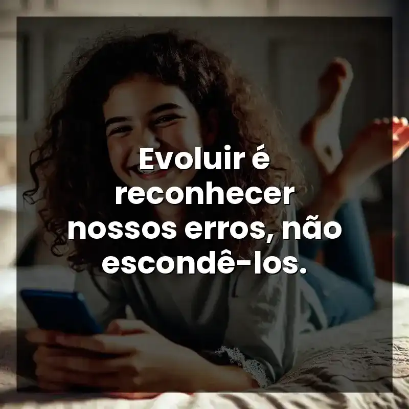 Evoluir é reconhecer nossos erros, não escondê-los.