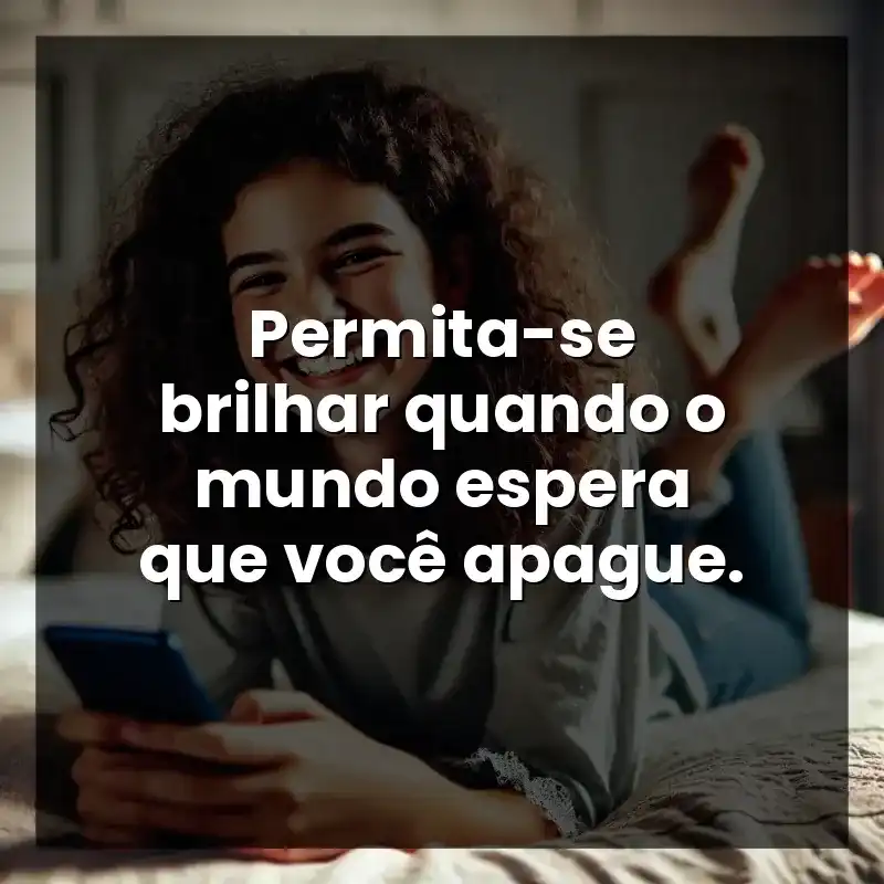 Permita-se brilhar quando o mundo espera que você apague.