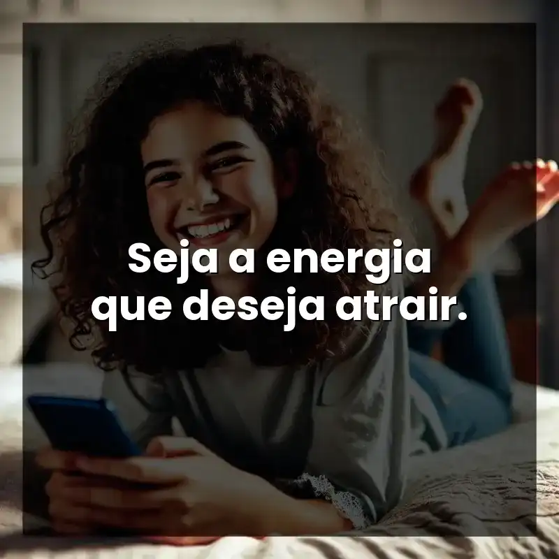 Seja a energia que deseja atrair.