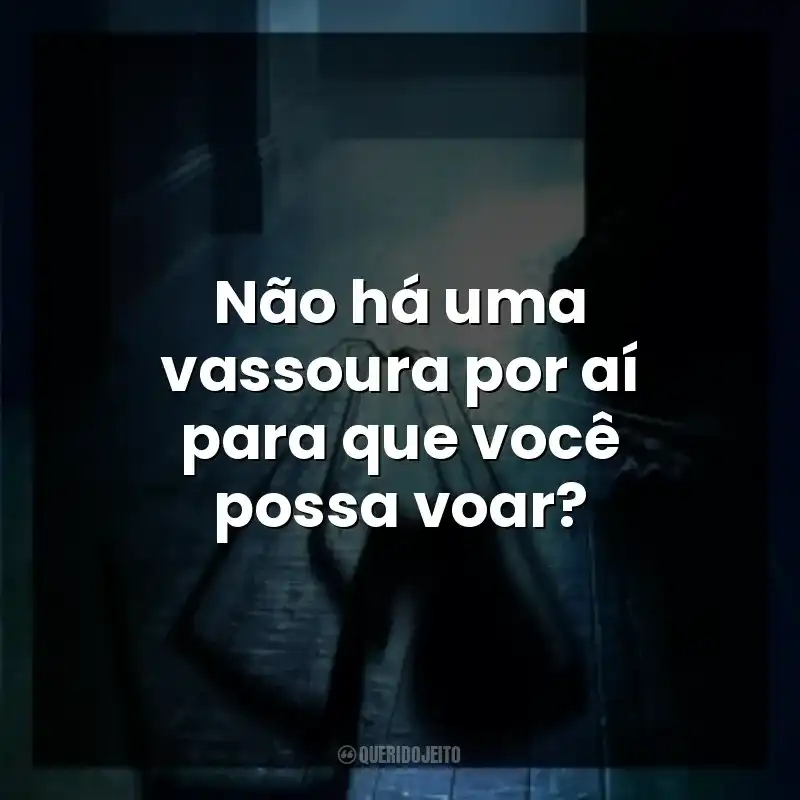Não há uma vassoura por aí para que você possa voar?