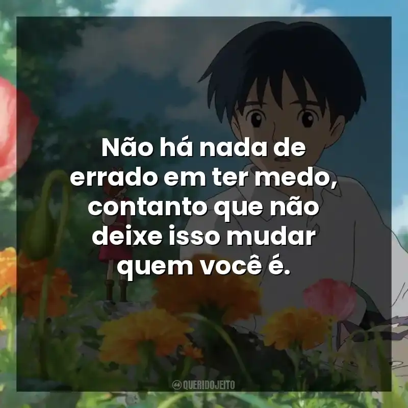 Não há nada de errado em ter medo, contanto que não deixe isso mudar quem você é. Studio Ghibli