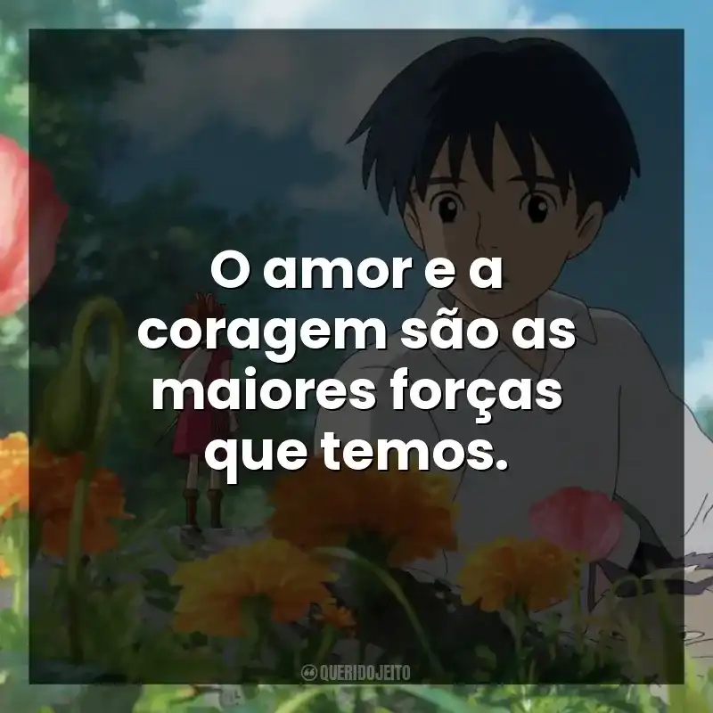 O amor e a coragem são as maiores forças que temos.