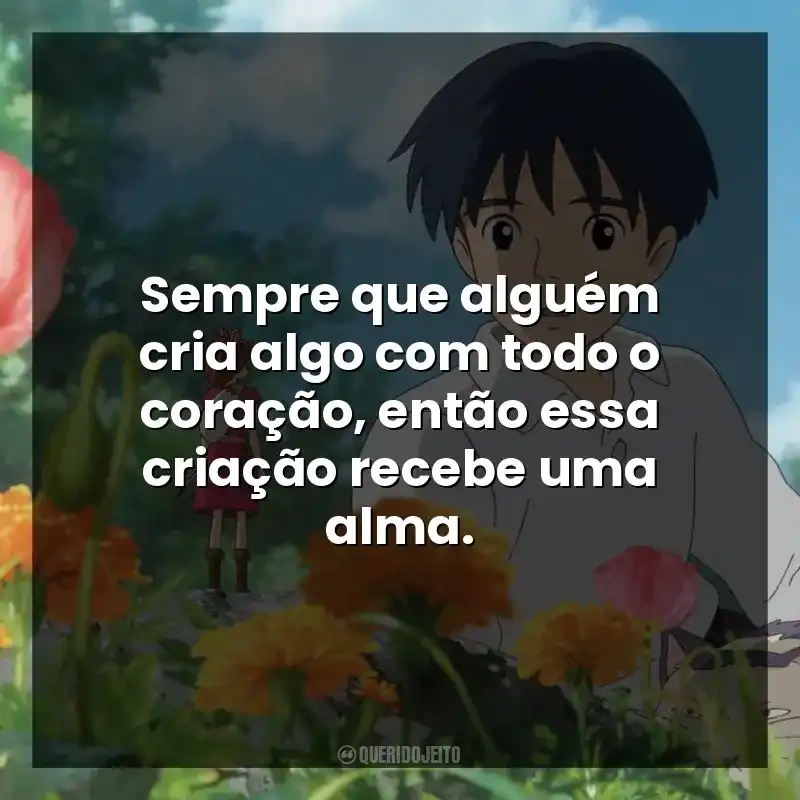Sempre que alguém cria algo com todo o coração, então essa criação recebe uma alma.