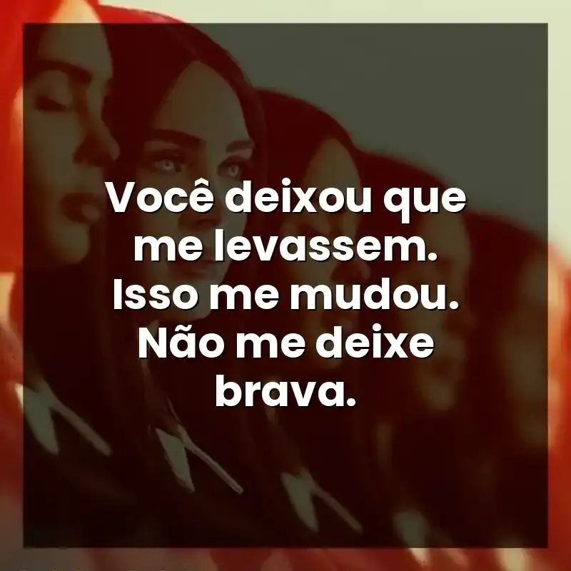 Você deixou que me levassem. Isso me mudou. Não me deixe brava. – Subservience
