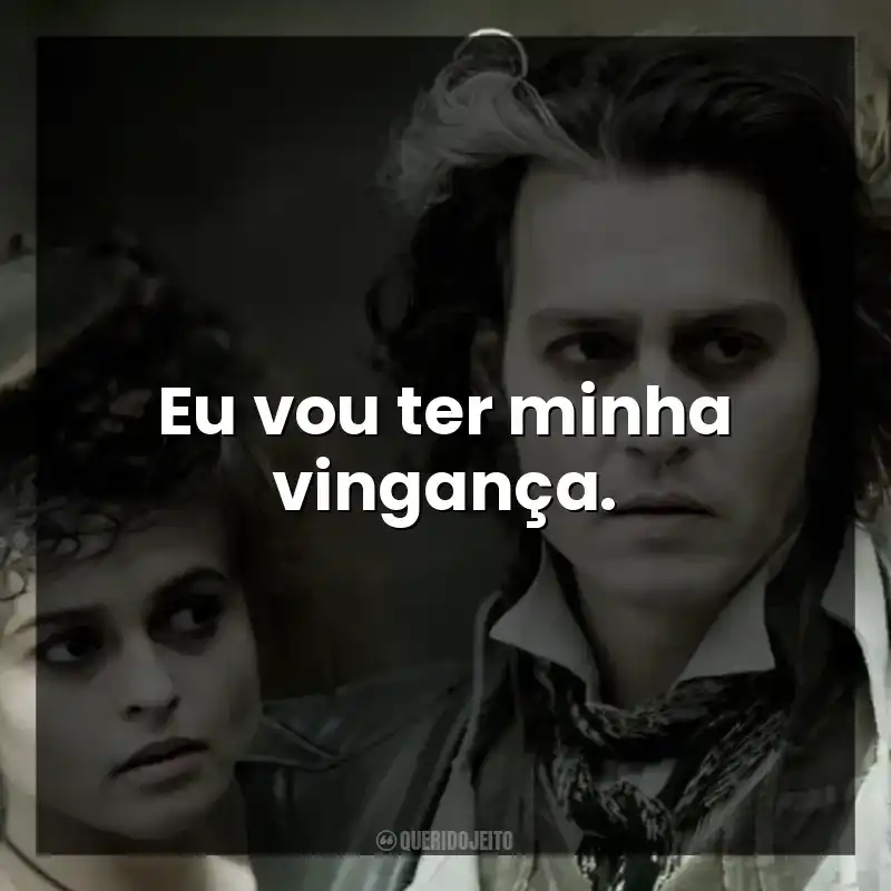Eu vou ter minha vingança.
