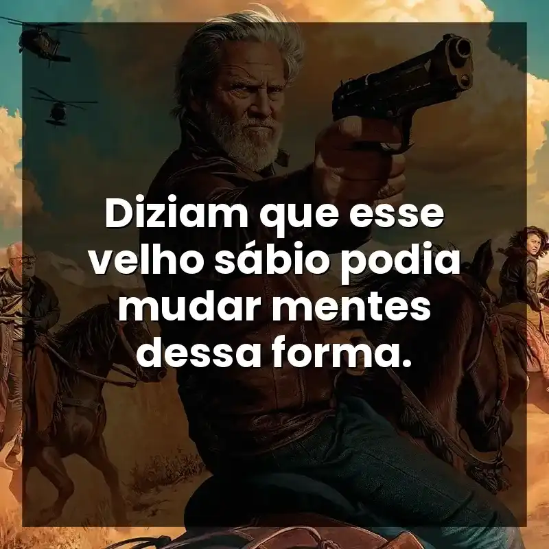Diziam que esse velho sábio podia mudar mentes dessa forma.