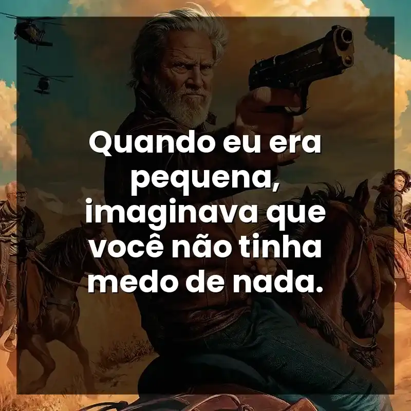 Quando eu era pequena, imaginava que você não tinha medo de nada. – The Old Man