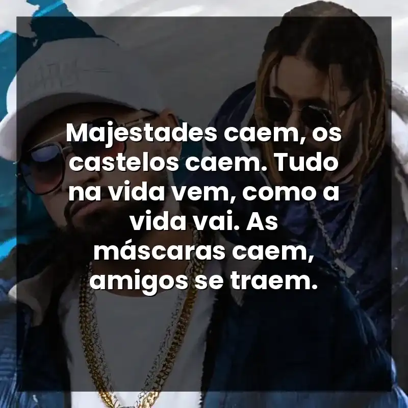 Majestades caem, os castelos caem. Tudo na vida vem, como a vida vai. As máscaras caem, amigos se traem. – Tribo da Periferia
