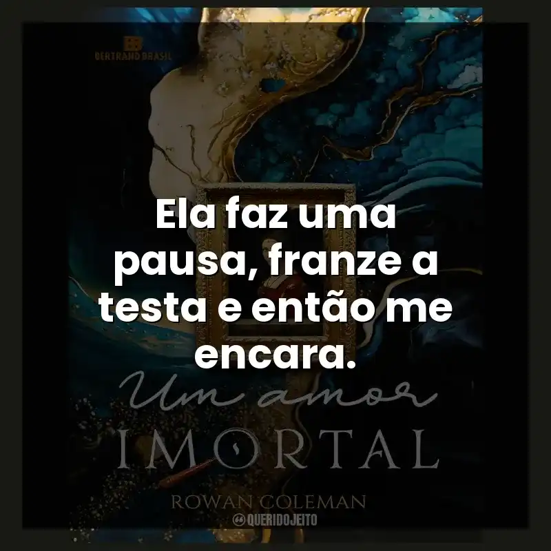 Ela faz uma pausa, franze a testa e então me encara.