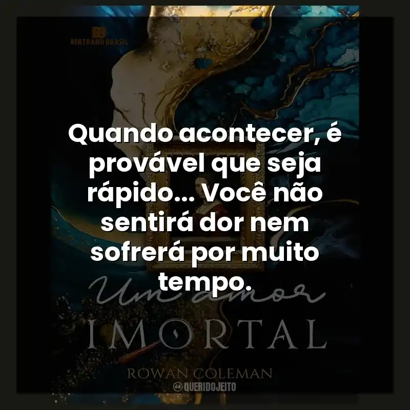 Quando acontecer, é provável que seja rápido… Você não sentirá dor nem sofrerá por muito tempo.