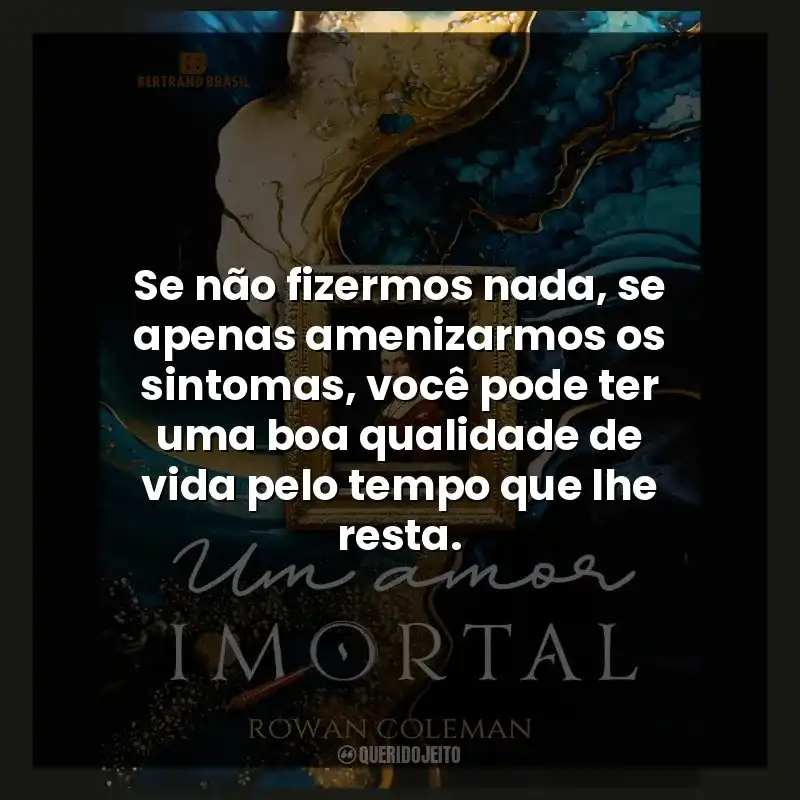 Se não fizermos nada, se apenas amenizarmos os sintomas, você pode ter uma boa qualidade de vida pelo tempo que lhe resta.
