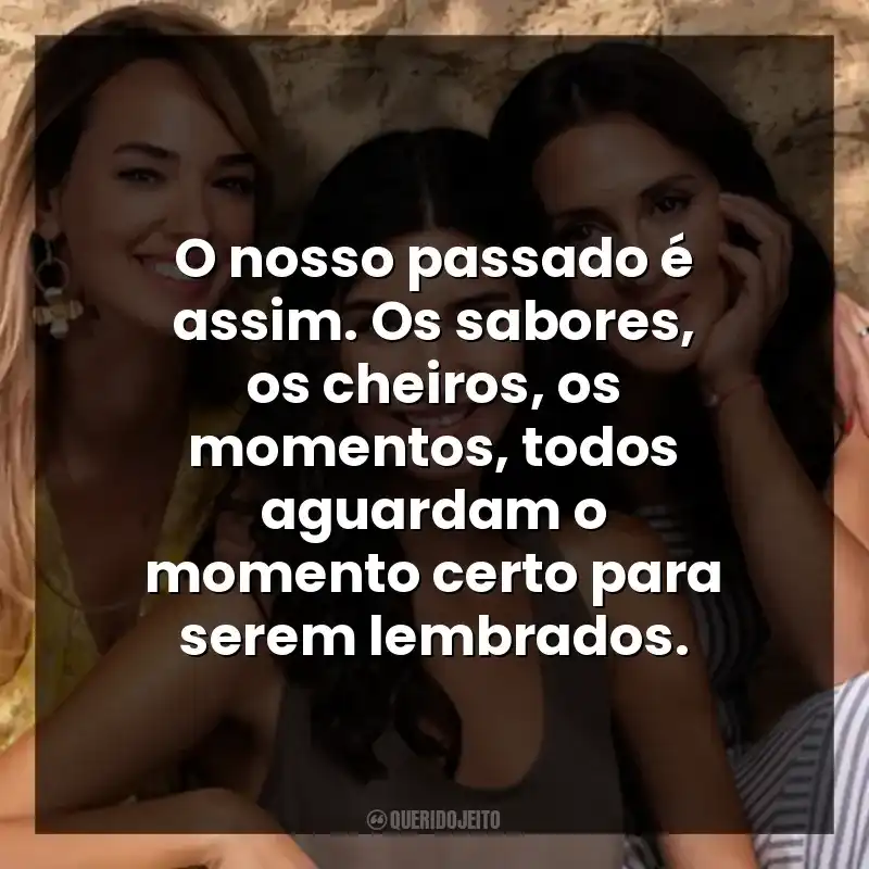 O nosso passado é assim. Os sabores, os cheiros, os momentos, todos aguardam o momento certo para serem lembrados.