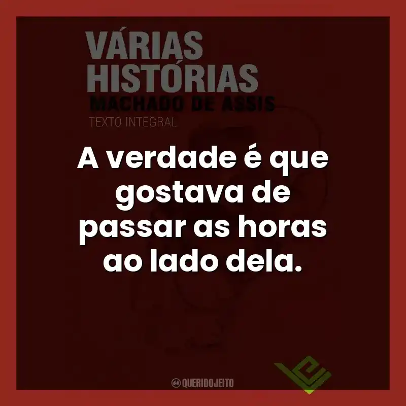 A verdade é que gostava de passar as horas ao lado dela.