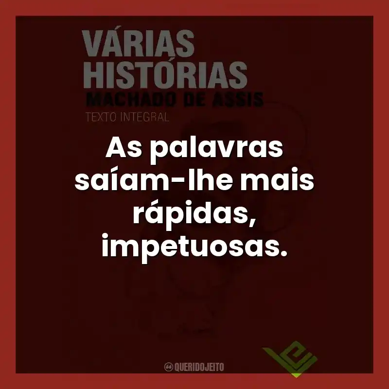 As palavras saíam-lhe mais rápidas, impetuosas.