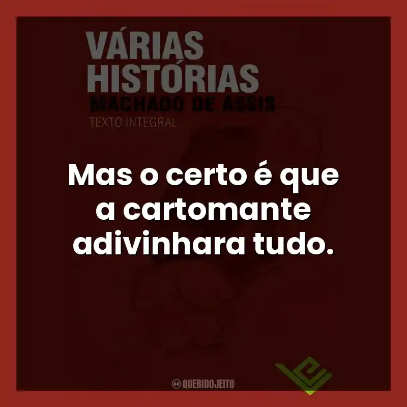 Mas o certo é que a cartomante adivinhara tudo.