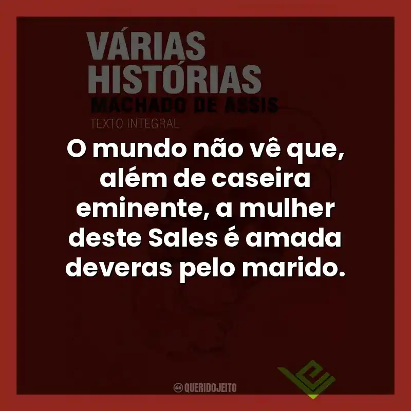 O mundo não vê que, além de caseira eminente, a mulher deste Sales é amada deveras pelo marido.