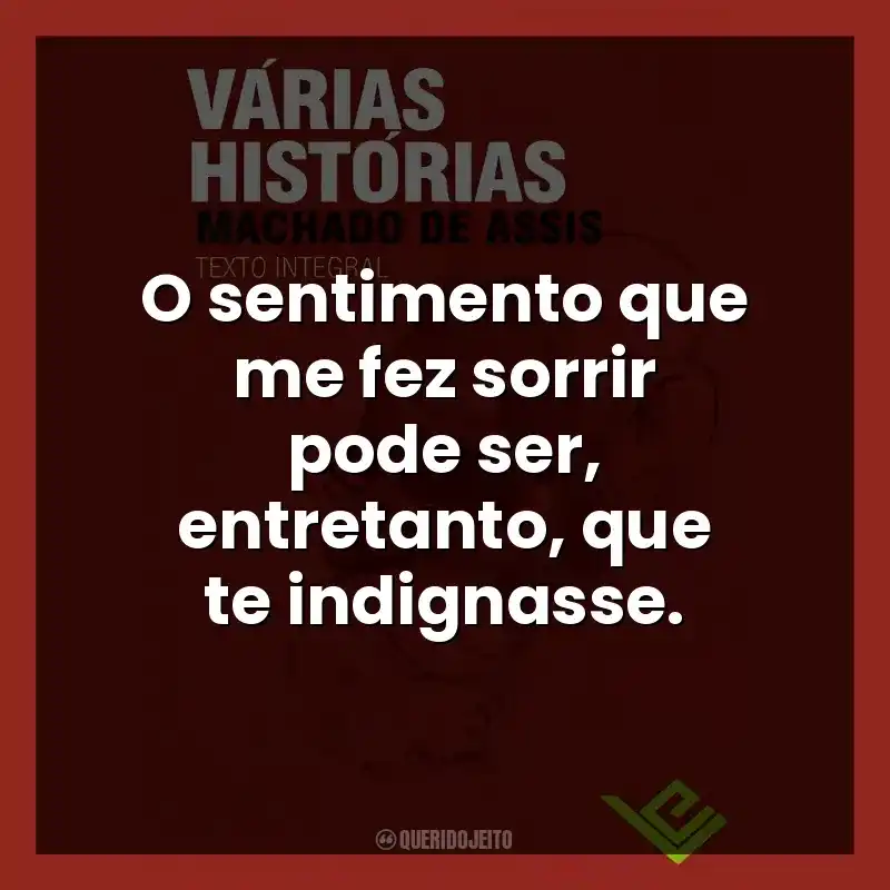 O sentimento que me fez sorrir pode ser, entretanto, que te indignasse.