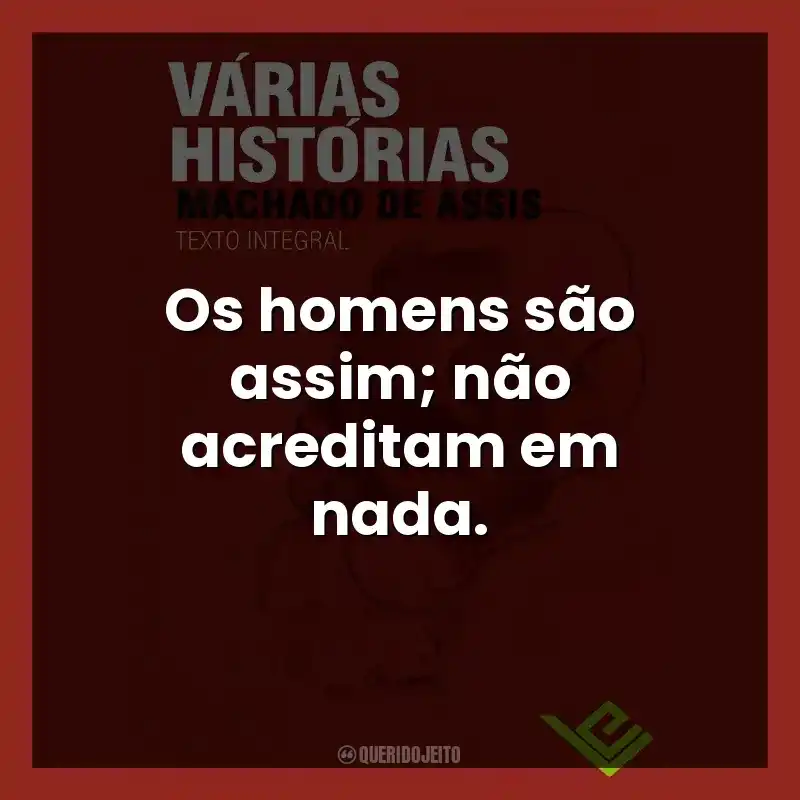 Os homens são assim; não acreditam em nada.