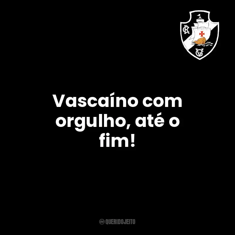 Vascaíno com orgulho, até o fim!
