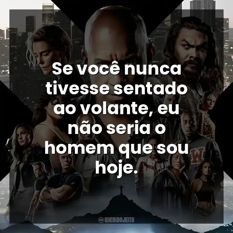 Se você nunca tivesse sentado ao volante, eu não seria o homem que sou hoje.
