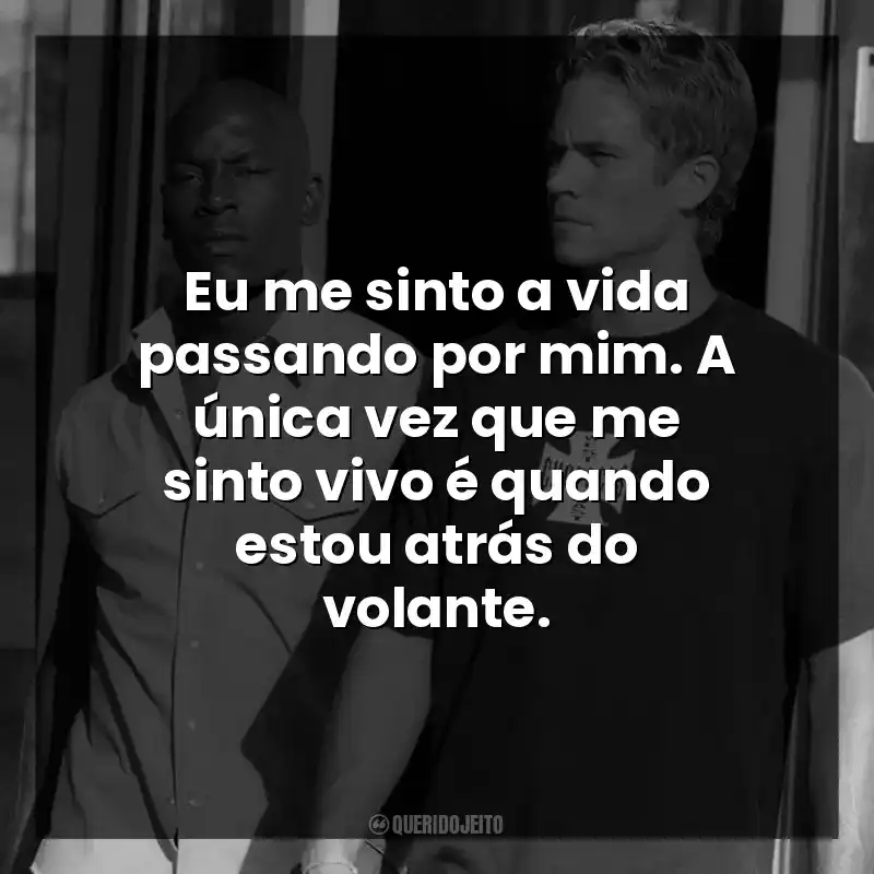 Velozes e Furiosos 2 frases do filme: Eu me sinto a vida passando por mim. A única vez que me sinto vivo é quando estou atrás do volante.