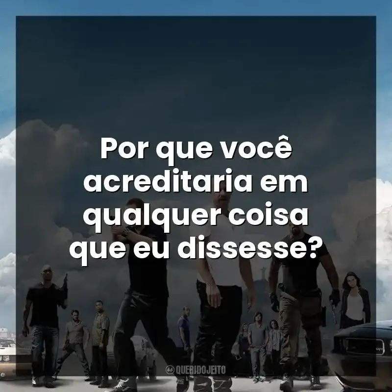 Por que você acreditaria em qualquer coisa que eu dissesse?